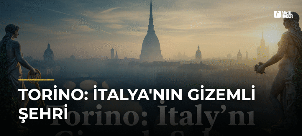 Torino: İtalya’nın Gizemli Şehri