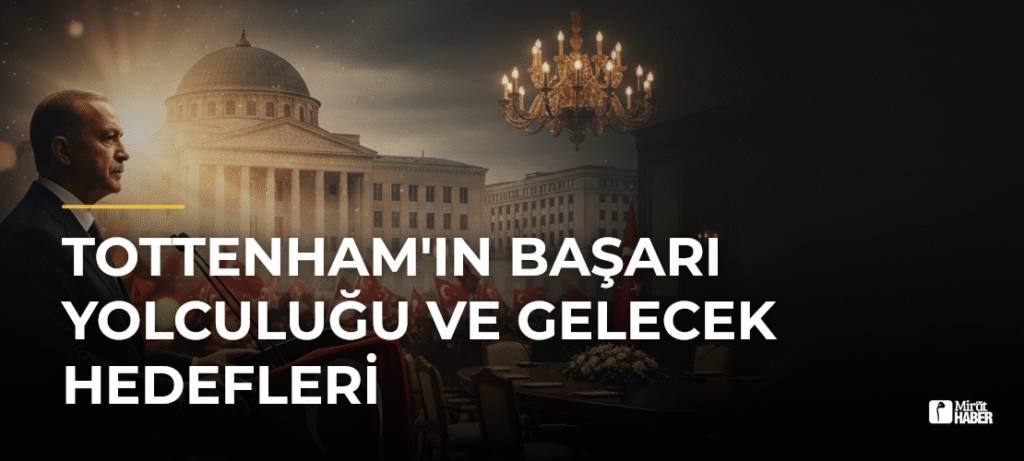 Tottenham’ın Başarı Yolculuğu ve Gelecek Hedefleri
