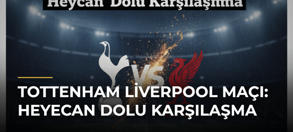 Tottenham Liverpool Maçı: Heyecan Dolu Karşılaşma