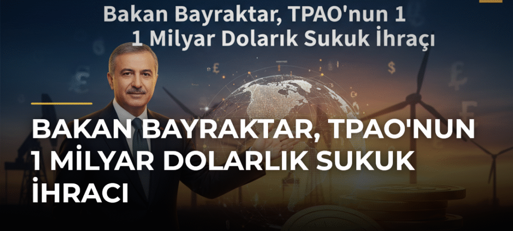 Bakan Bayraktar, TPAO’nun 1 Milyar Dolarlık Sukuk İhracı