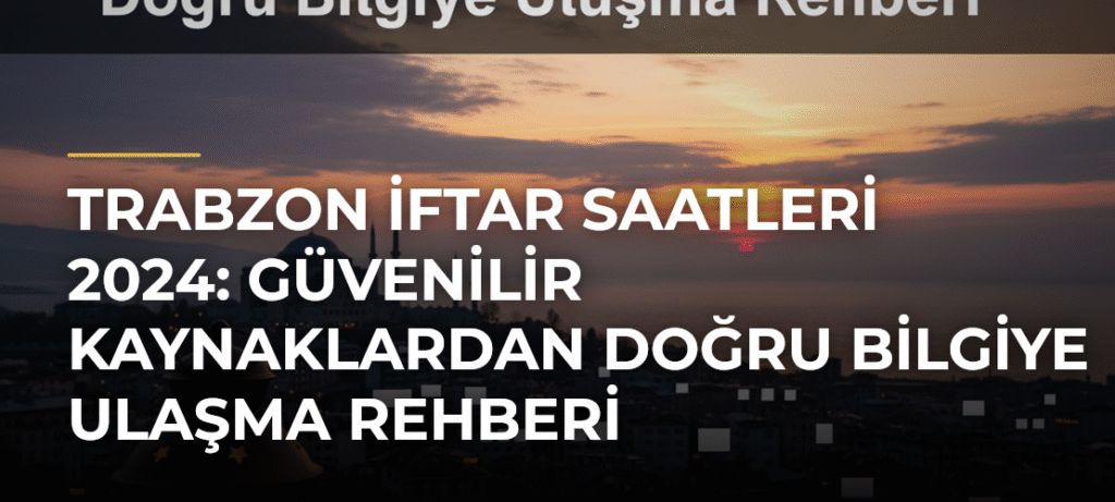 Trabzon İftar Saatleri 2024: Güvenilir Kaynaklardan Doğru Bilgiye Ulaşma Rehberi