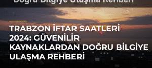 Trabzon İftar Saatleri 2024: Güvenilir Kaynaklardan Doğru Bilgiye Ulaşma Rehberi