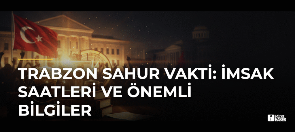 Trabzon Sahur Vakti: İmsak Saatleri ve Önemli Bilgiler