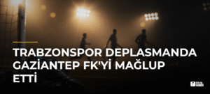Trabzonspor Deplasmanda Gaziantep FK’yi Mağlup Etti