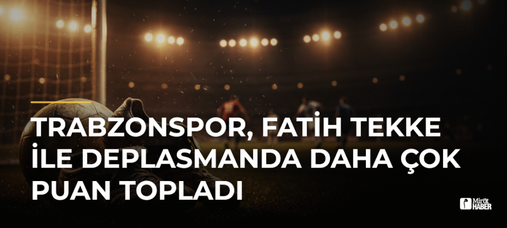 Trabzonspor, Fatih Tekke ile Deplasmanda Daha Çok Puan Topladı