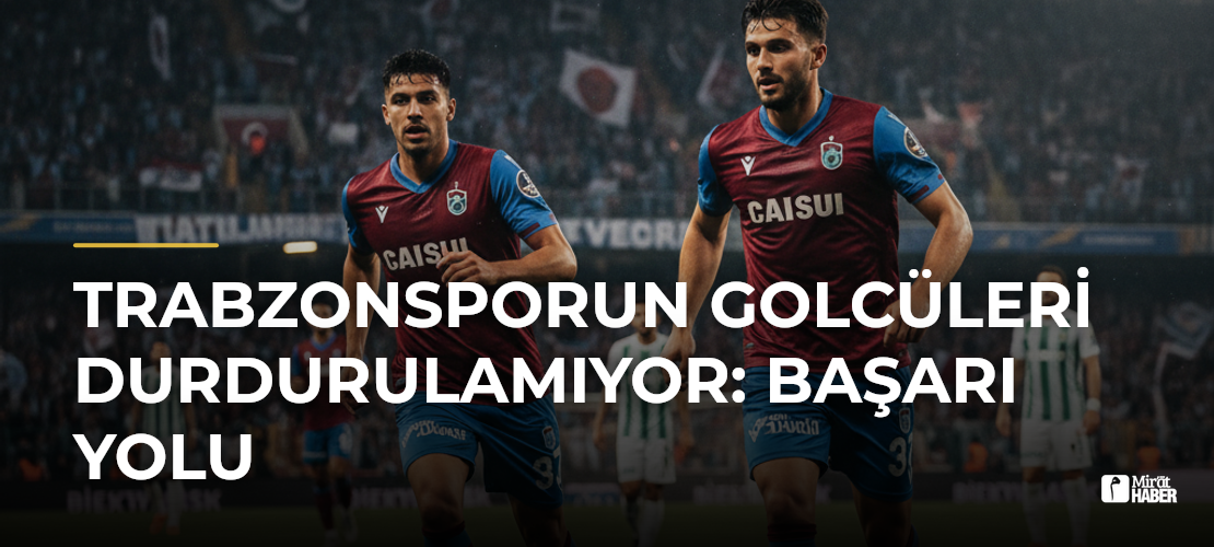 Trabzonsporun Golcüleri Durdurulamıyor: Başarı Yolu - Mirat Haber