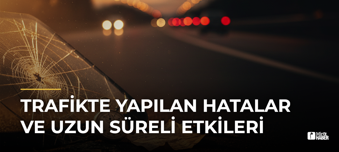 Trafikte Yapılan Hatalar ve Uzun Süreli Etkileri - Mirat Haber
