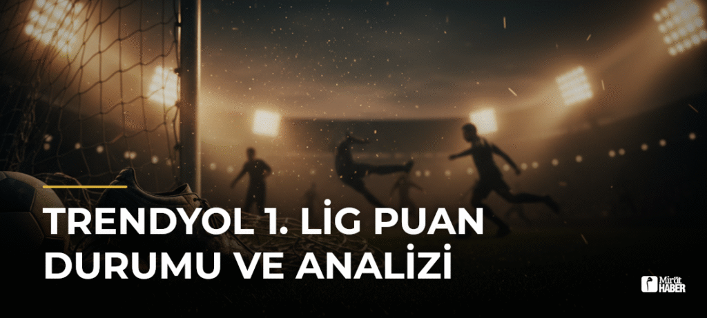 Trendyol 1. Lig Puan Durumu ve Analizi