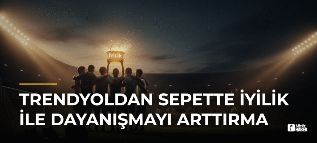 Trendyoldan Sepette İyilik ile Dayanışmayı Arttırma