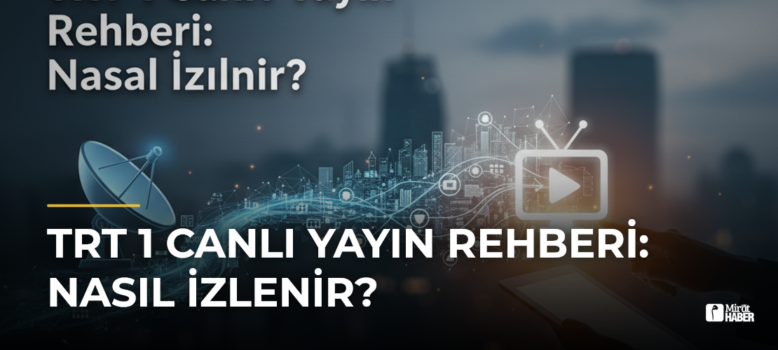 TRT 1 Canlı Yayın Rehberi: Nasıl İzlenir?