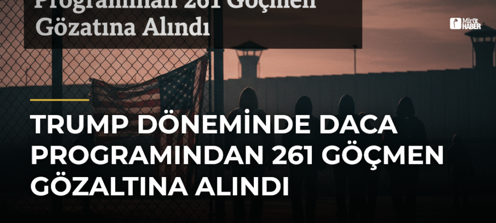 Trump Döneminde DACA Programından 261 Göçmen Gözaltına Alındı