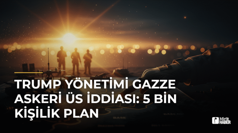 Trump Yönetimi Gazze Askeri Üs İddiası: 5 Bin Kişilik Plan