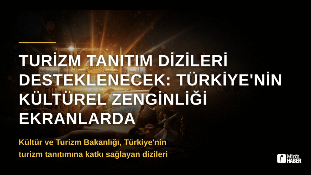 Turizm Tanıtım Dizileri Desteklenecek: Türkiye’nin Kültürel Zenginliği Ekranlarda