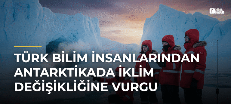 Türk Bilim İnsanlarından Antarktikada İklim Değişikliğine Vurgu