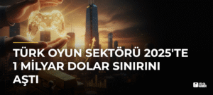 Türk Oyun Sektörü 2025’te 1 Milyar Dolar Sınırını Aştı