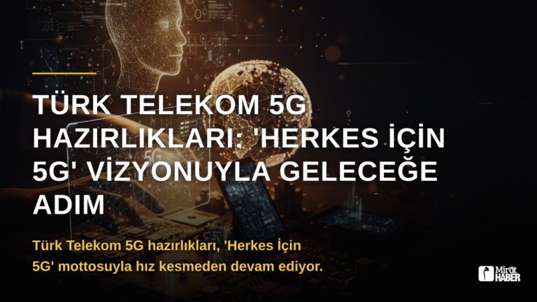 Türk Telekom 5G Hazırlıkları: ‘Herkes İçin 5G’ Vizyonuyla Geleceğe Adım