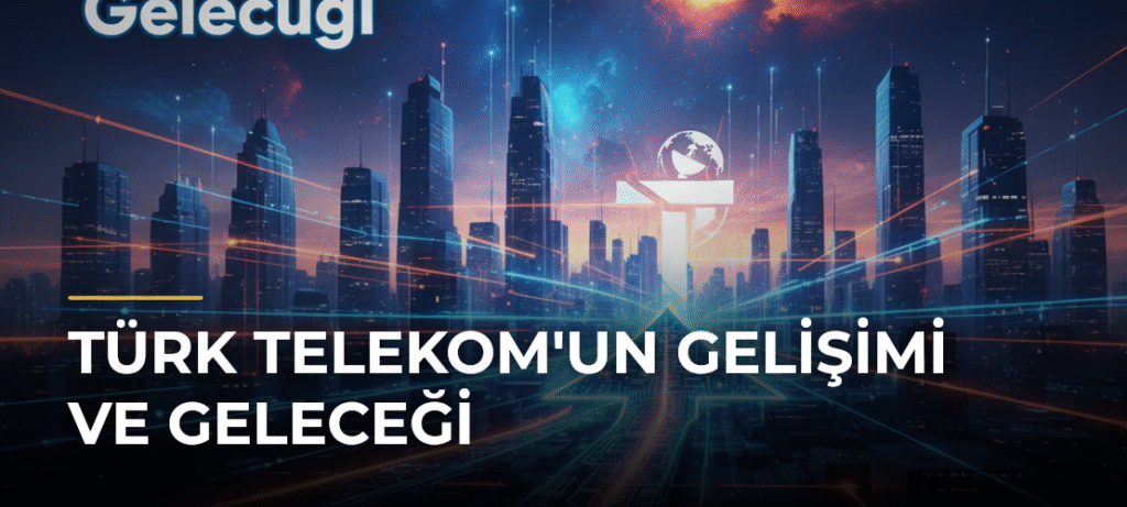 Türk Telekom’un Gelişimi ve Geleceği