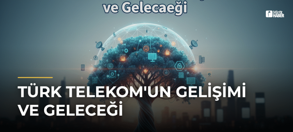 Türk Telekom’un Gelişimi ve Geleceği