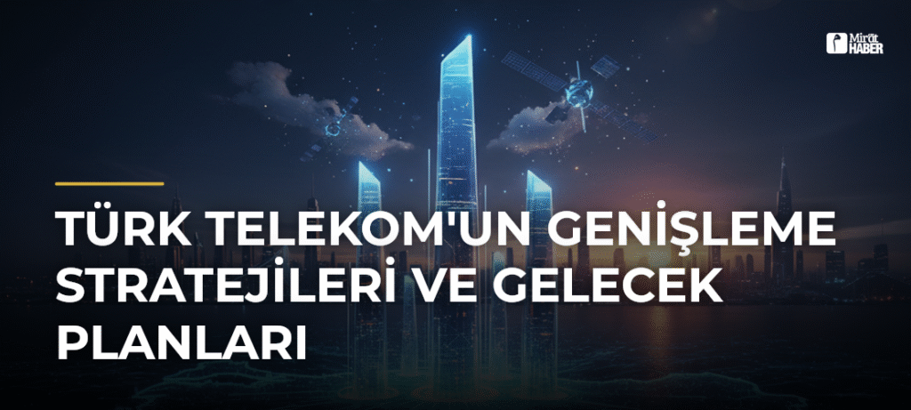Türk Telekom’un Genişleme Stratejileri ve Gelecek Planları