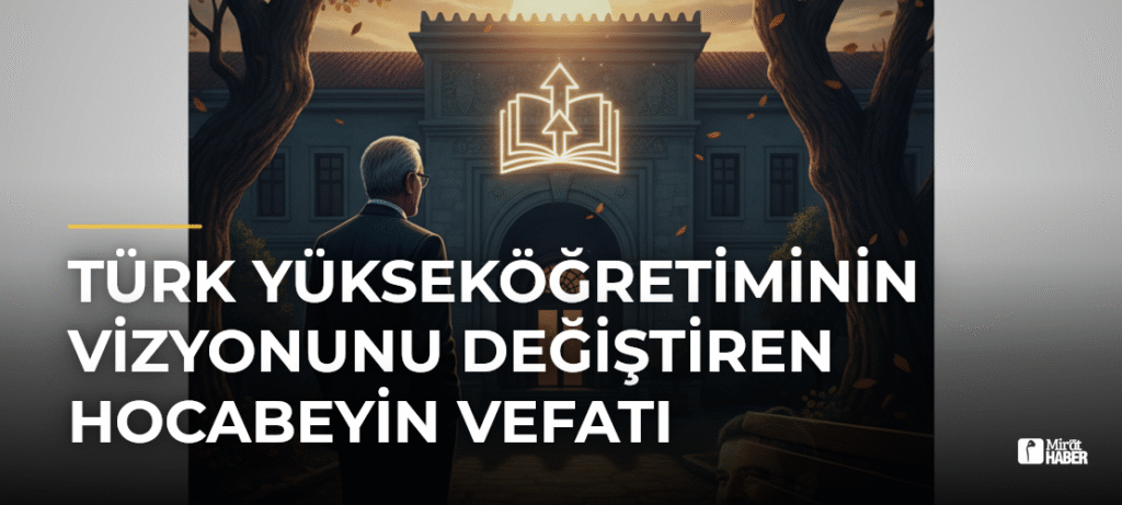 Türk Yükseköğretiminin Vizyonunu Değiştiren Hocabeyin Vefatı