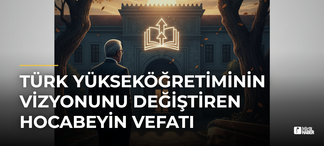 Türk Yükseköğretiminin Vizyonunu Değiştiren Hocabeyin Vefatı