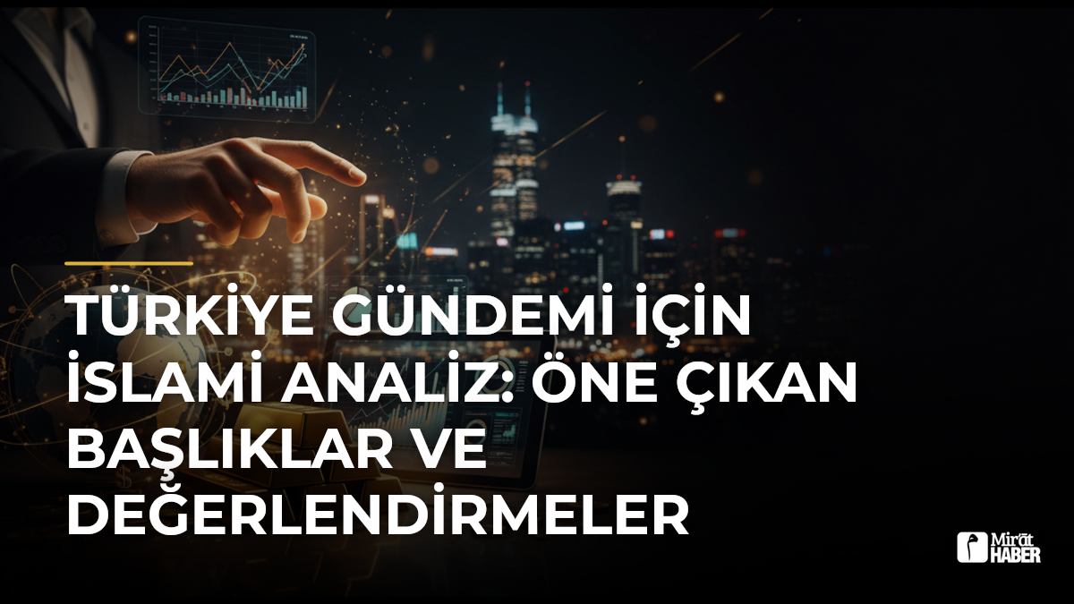 Türkiye Gündemi İçin İslami Analiz: Öne Çıkan Başlıklar ve Değerlendirmeler