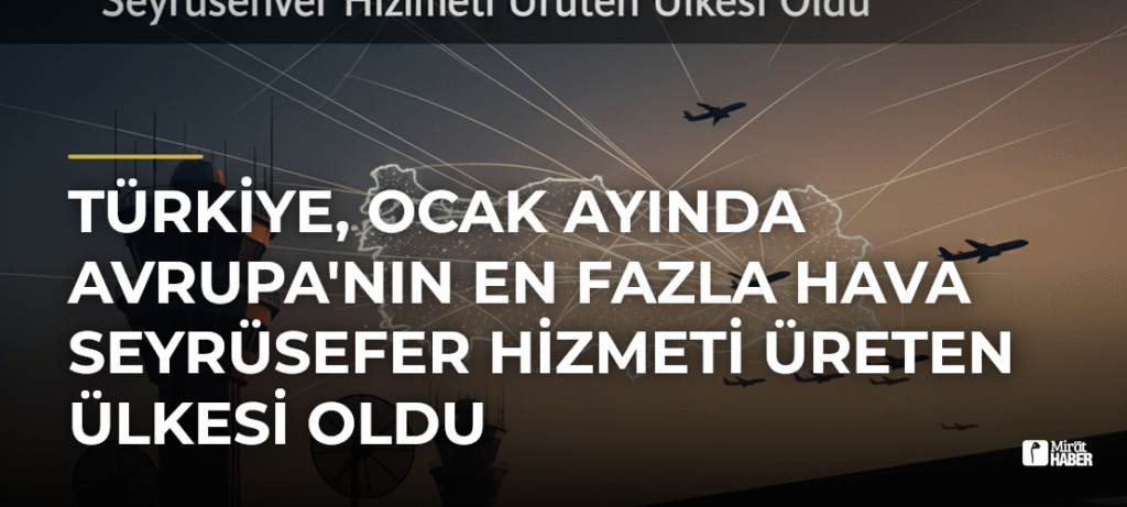 Türkiye, Ocak Ayında Avrupa’nın En Fazla Hava Seyrüsefer Hizmeti Üreten Ülkesi Oldu