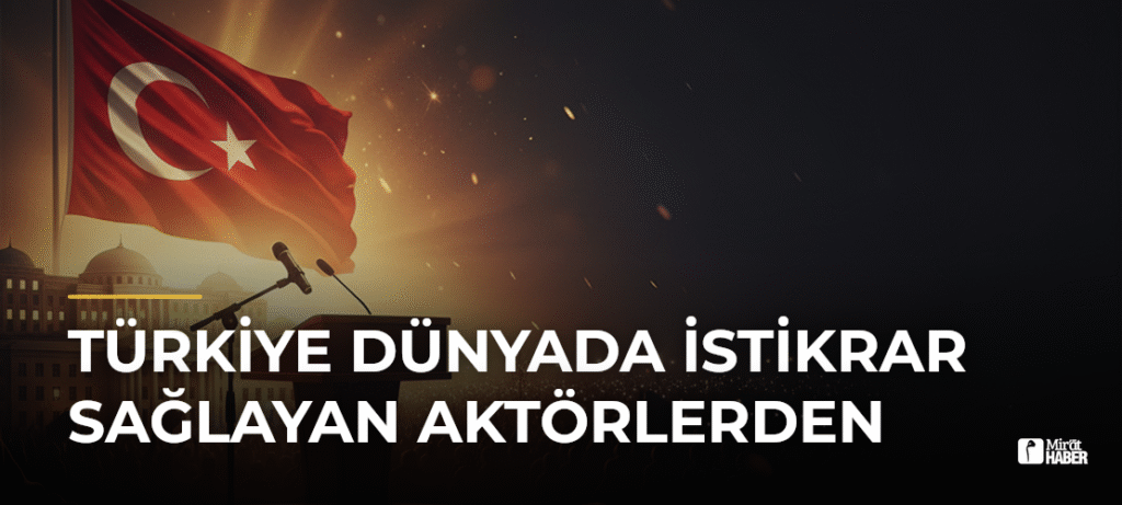 Türkiye Dünyada İstikrar Sağlayan Aktörlerden