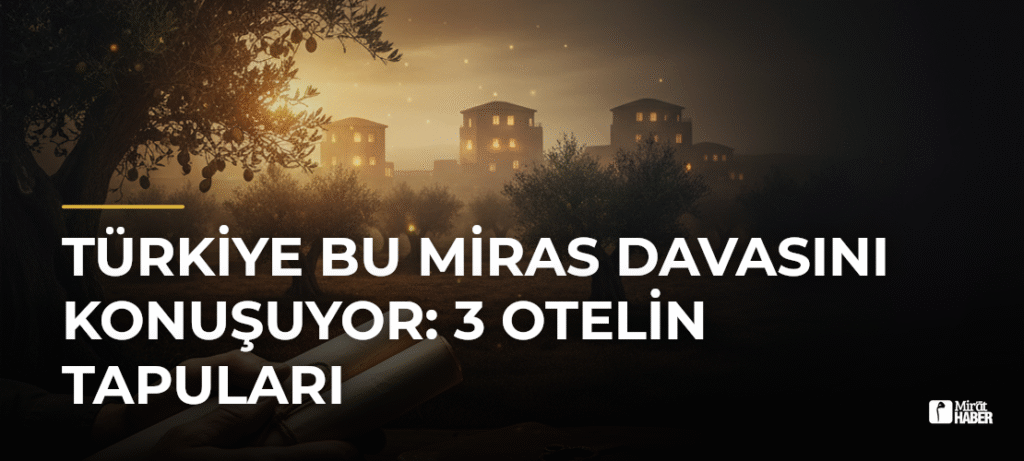 Türkiye Bu Miras Davasını Konuşuyor: 3 Otelin Tapuları