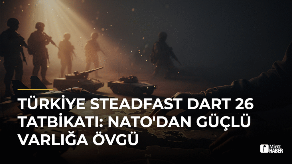 Türkiye Steadfast Dart 26 Tatbikatı: NATO’dan Güçlü Varlığa Övgü