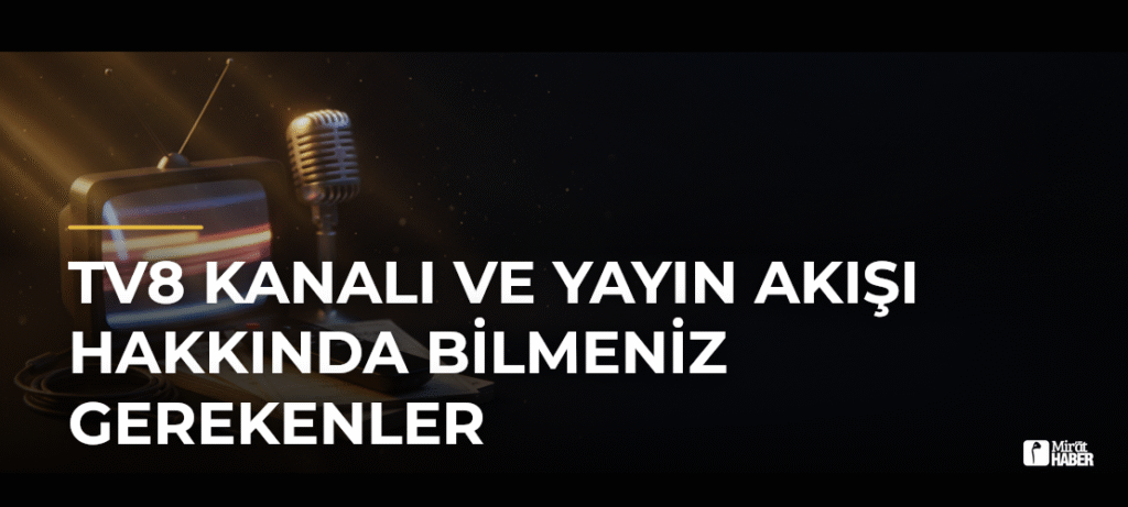 TV8 Kanalı ve Yayın Akışı Hakkında Bilmeniz Gerekenler