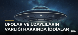 UFOlar ve Uzaylıların Varlığı Hakkında İddialar