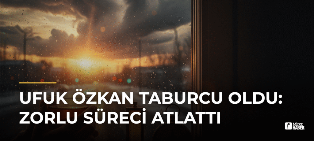 Ufuk Özkan Taburcu Oldu: Zorlu Süreci Atlattı