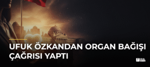Ufuk Özkandan Organ Bağışı Çağrısı Yaptı
