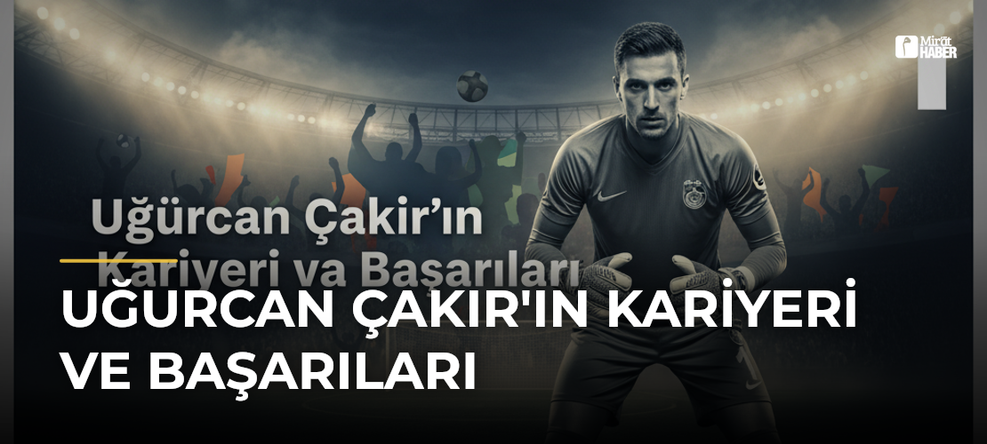 Uğurcan Çakır'ın Kariyeri ve Başarıları