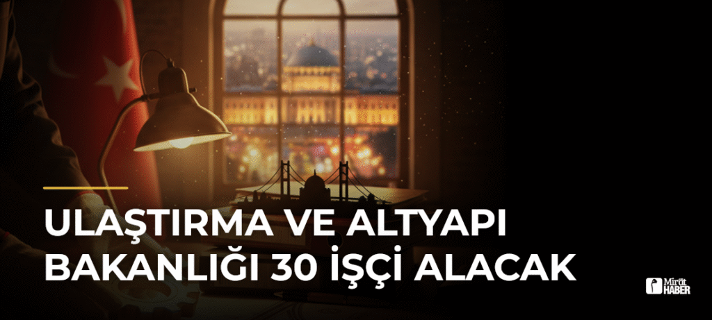 Ulaştırma ve Altyapı Bakanlığı 30 İşçi Alacak