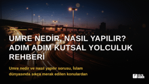 Umre Nedir, Nasıl Yapılır? Adım Adım Kutsal Yolculuk Rehberi