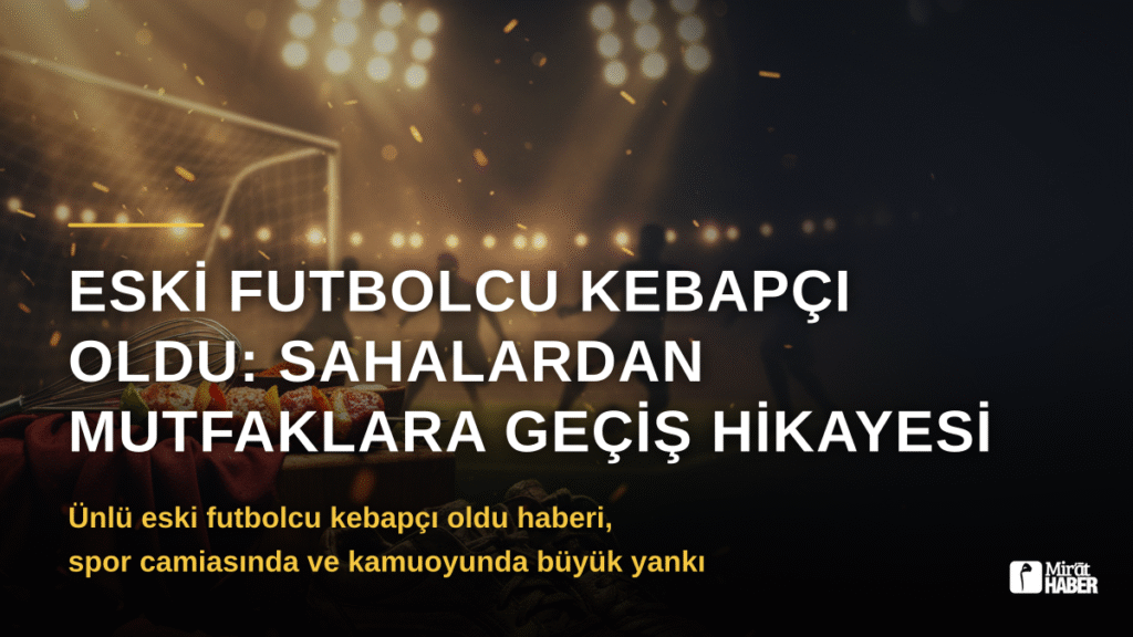Eski Futbolcu Kebapçı Oldu: Sahalardan Mutfaklara Geçiş Hikayesi