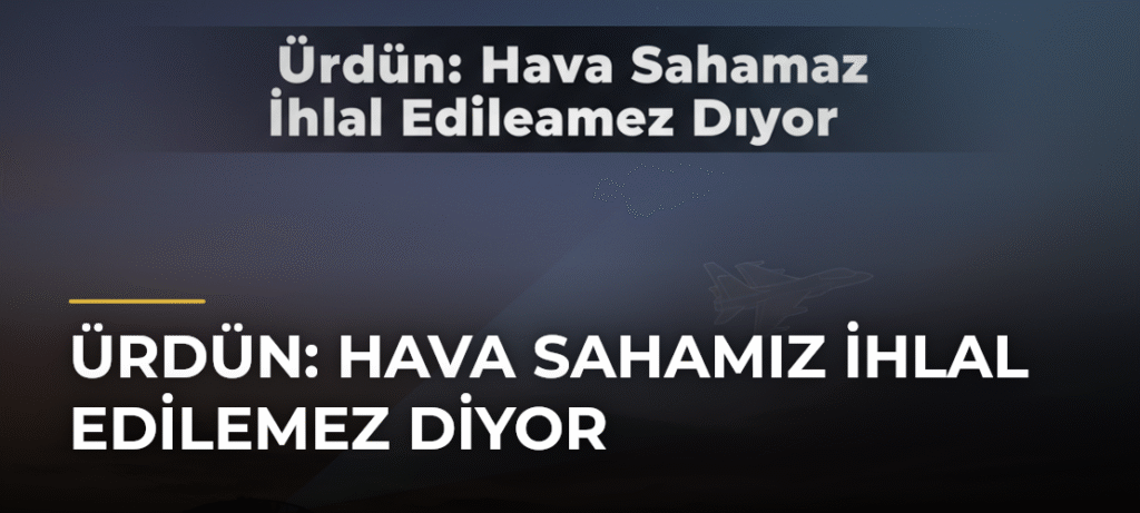 Ürdün: Hava Sahamız İhlal Edilemez Diyor