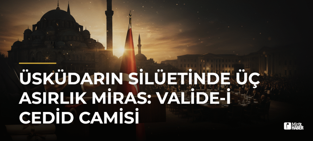 Üsküdarın Silüetinde Üç Asırlık Miras: Valide-i Cedid Camisi