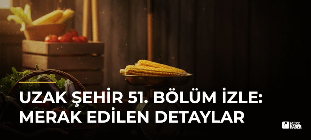 Uzak Şehir 51. Bölüm İzle: Merak Edilen Detaylar
