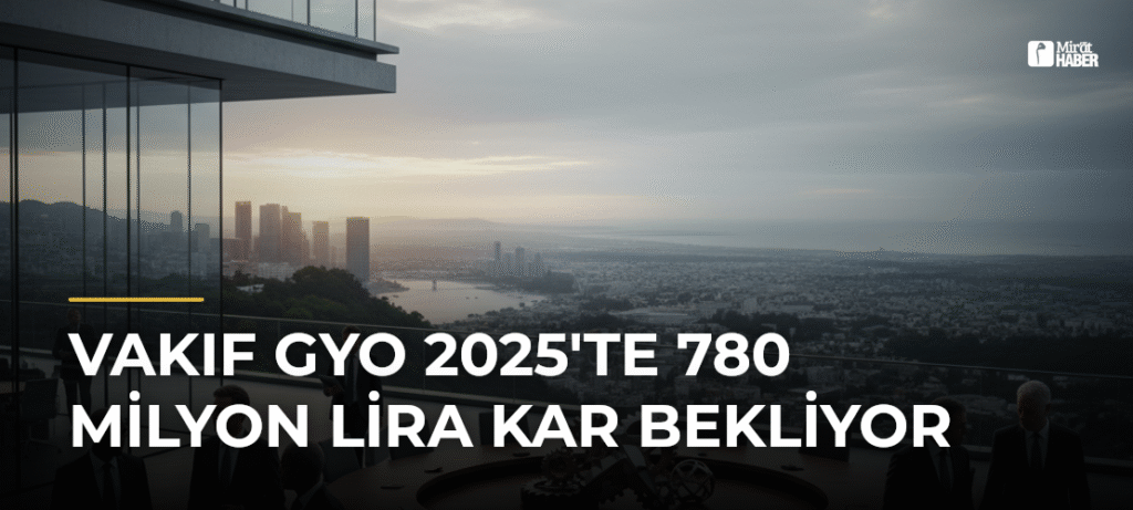 Vakıf GYO 2025’te 780 Milyon Lira Kar Bekliyor