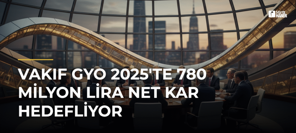 Vakıf GYO 2025’te 780 Milyon Lira Net Kar Hedefliyor