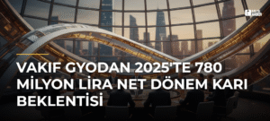 Vakıf GYOdan 2025’te 780 Milyon Lira Net Dönem Karı Beklentisi