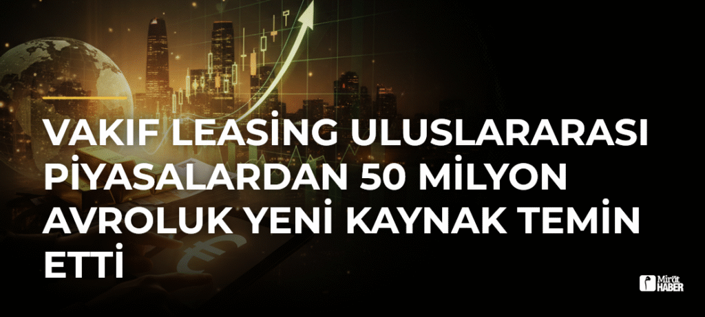 Vakıf Leasing uluslararası piyasalardan 50 milyon avroluk yeni kaynak temin etti