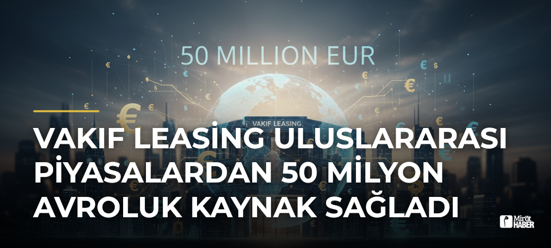 Vakıf Leasing uluslararası piyasalardan 50 milyon avroluk kaynak sağladı