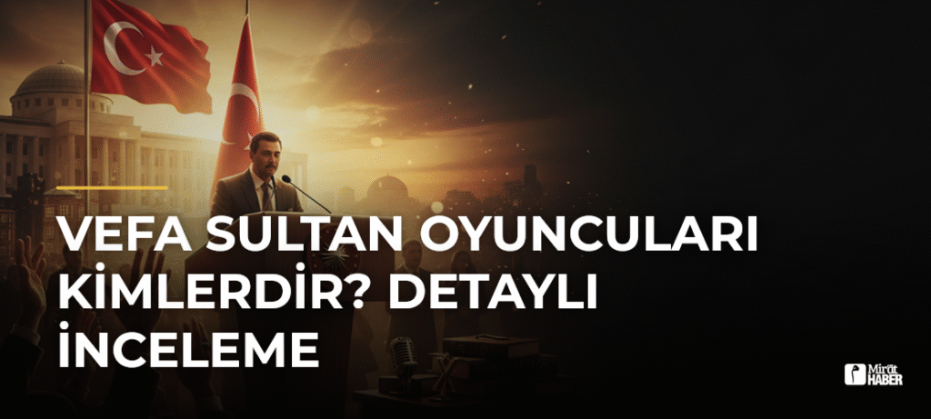 Vefa Sultan Oyuncuları Kimlerdir? Detaylı İnceleme