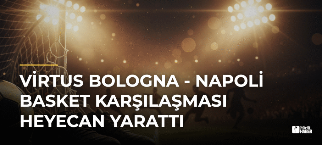 Virtus Bologna – Napoli Basket Karşılaşması Heyecan Yarattı