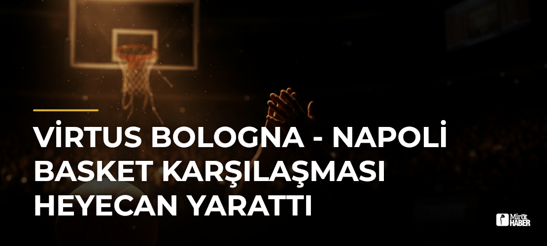 Virtus Bologna - Napoli Basket Karşılaşması Heyecan Yarattı