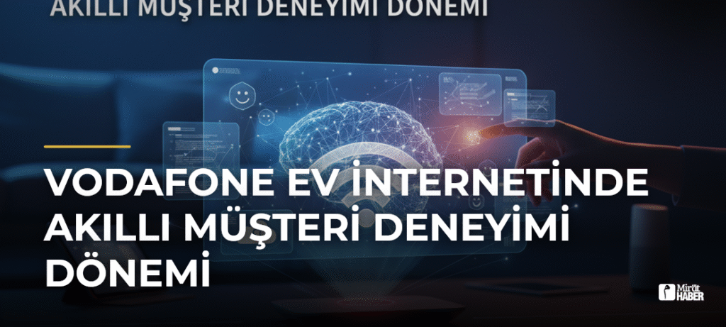 Vodafone Ev İnternetinde Akıllı Müşteri Deneyimi Dönemi